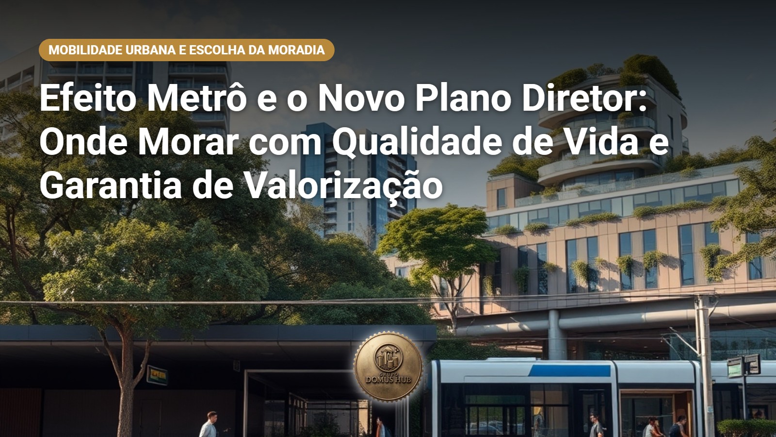 Efeito Metrô e o Novo Plano Diretor: Onde Morar com Qualidade de Vida e Garantia de Valorização
