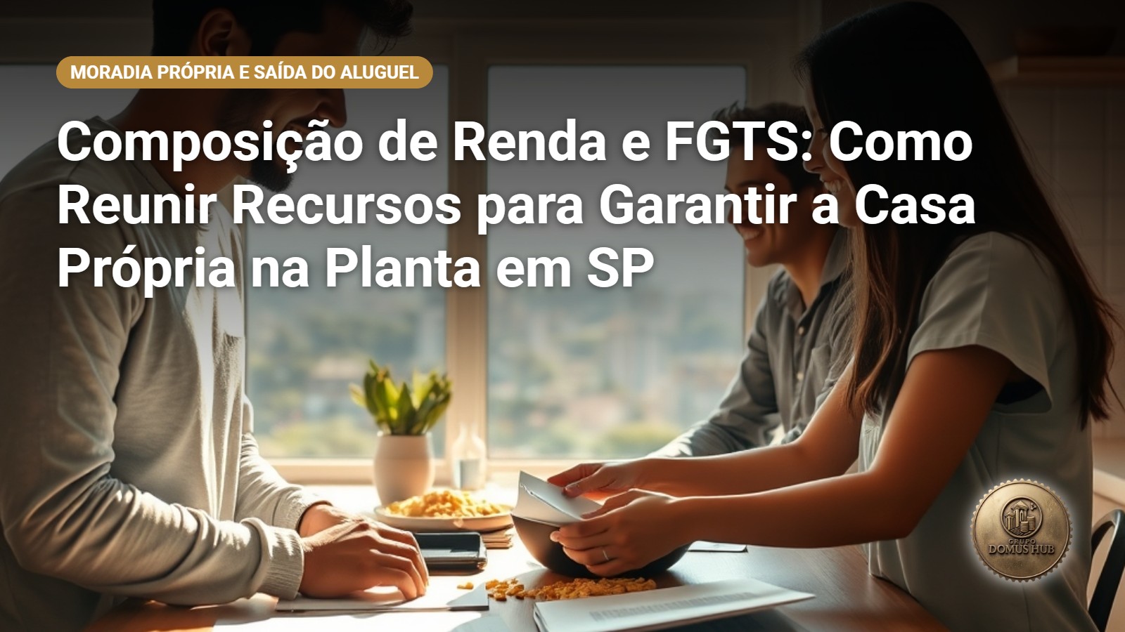 Composição de Renda e FGTS: Como Reunir Recursos para Garantir a Casa Própria na Planta em SP