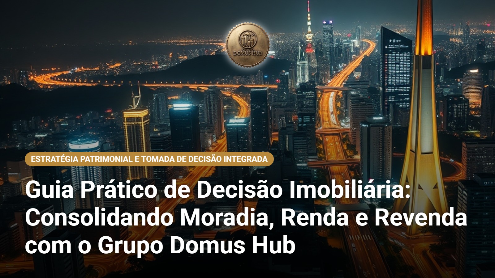 Guia Prático de Decisão Imobiliária: Consolidando Moradia, Renda e Revenda com o Grupo Domus Hub