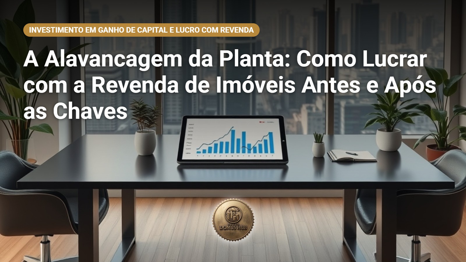 A Alavancagem da Planta: Como Lucrar com a Revenda de Imóveis Antes e Após as Chaves